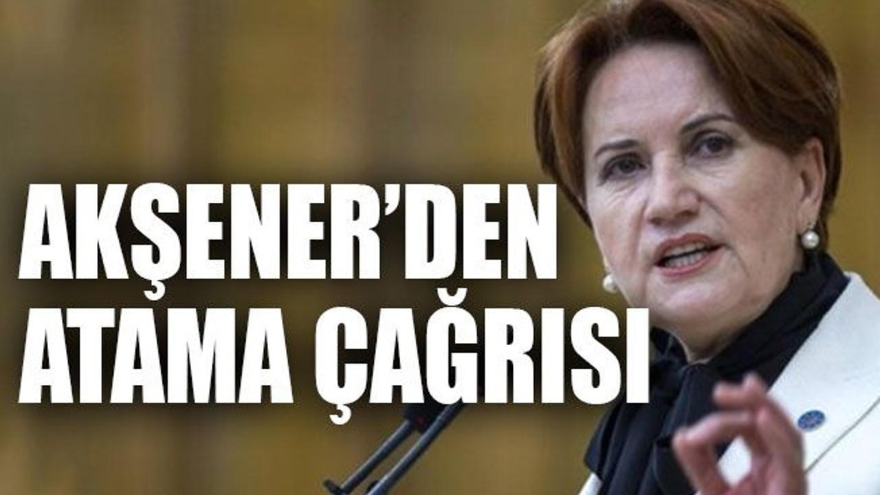 Akşener’den atama çağrısı