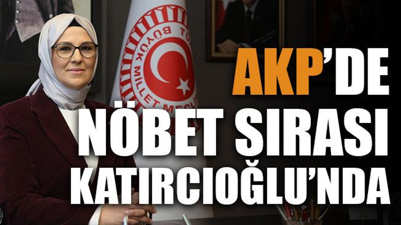 AKP’de nöbet sırası Katırcıoğlu’nda