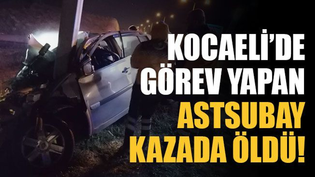 Kocaeli’de görev yapan astsubay kazada öldü!