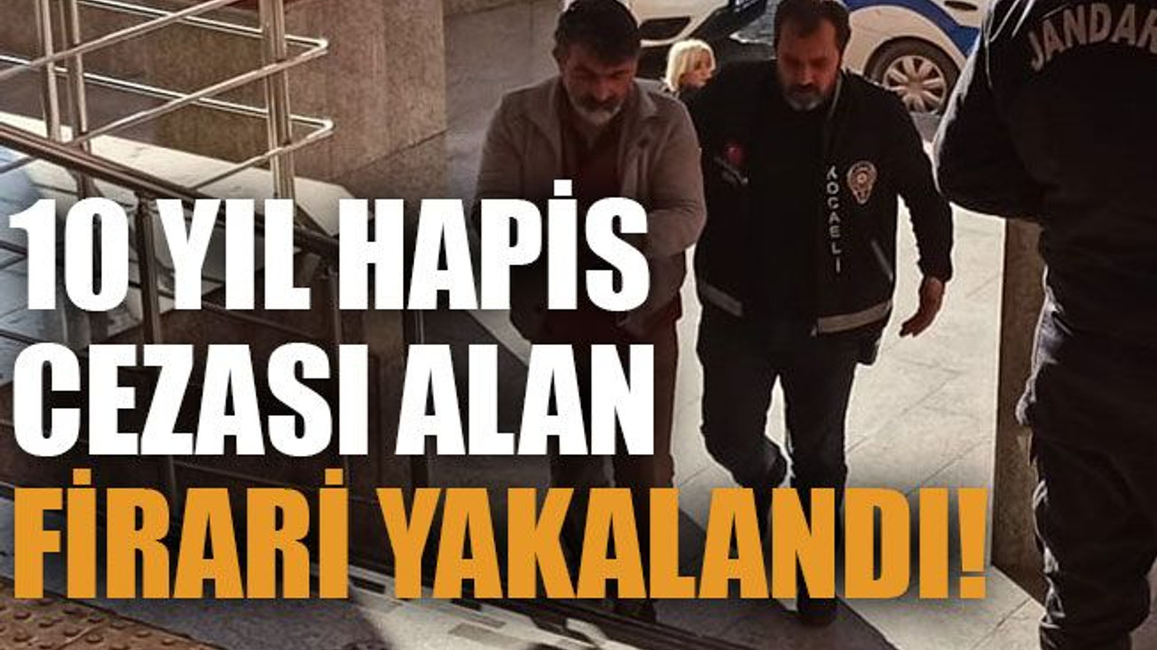 10 yıl hapis cezası alan firari yakalandı!