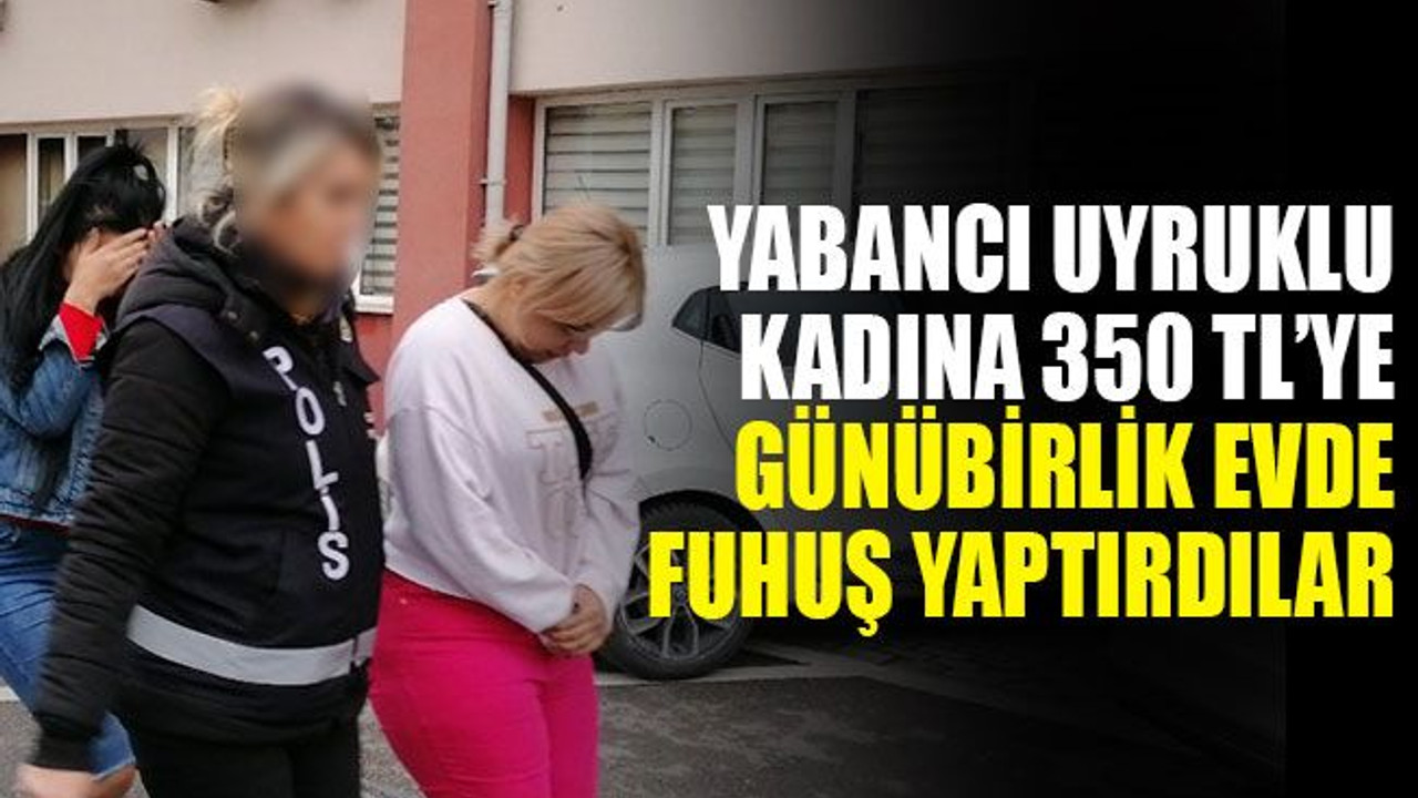 Yabancı uyruklu kadına, günübirlik evde 350 TL’ye fuhuş yaptırdılar