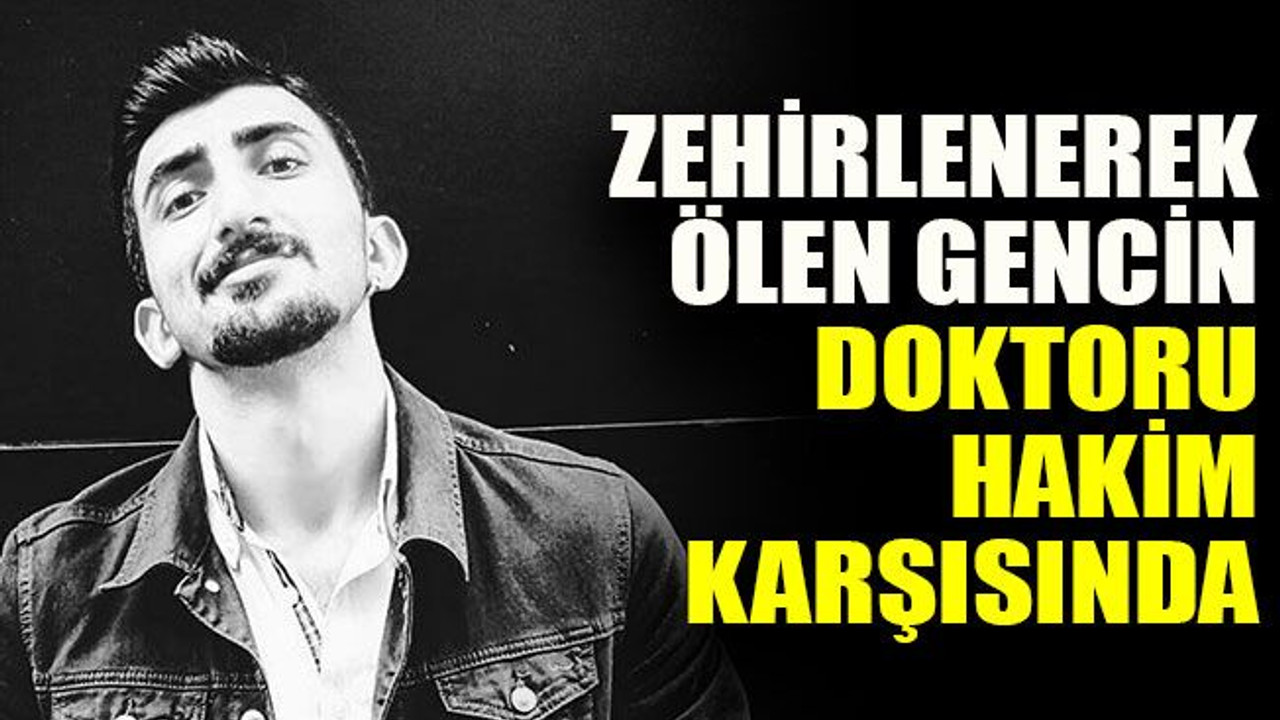 Zehirlenerek ölen gencin doktoru hakim karşısında