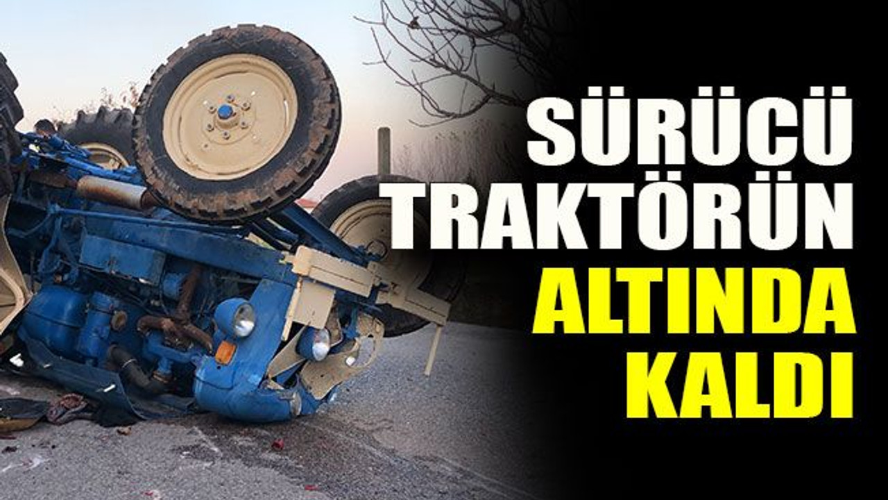 Sürücü traktörün altında kaldı