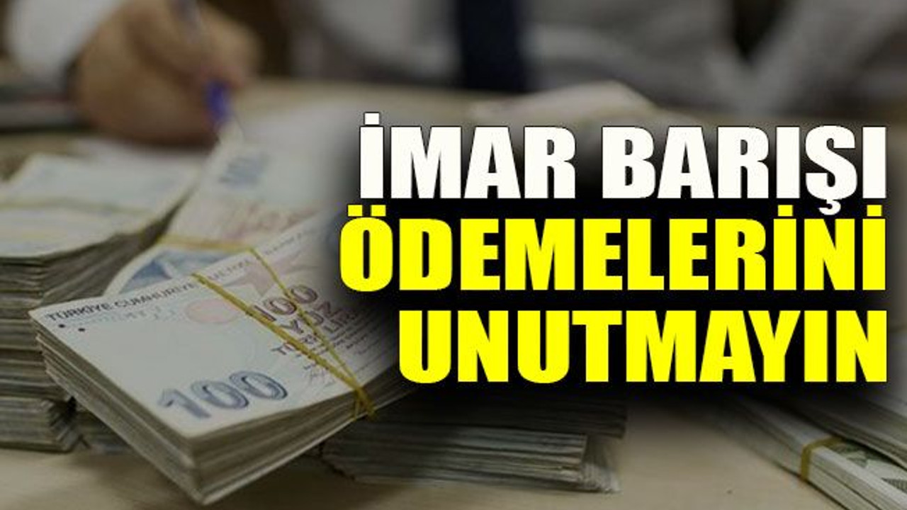 İmar Barışı ödemelerini unutmayın