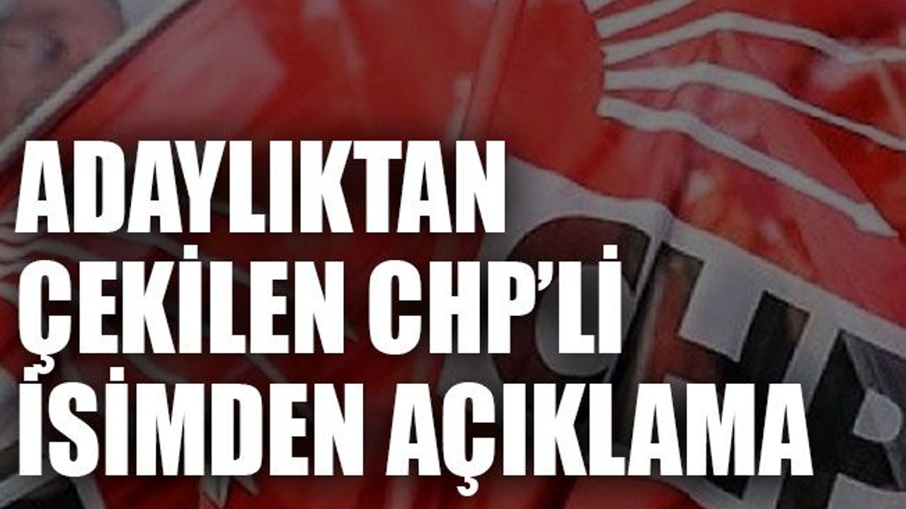 Adaylıktan çekilen CHP’li isimden açıklama