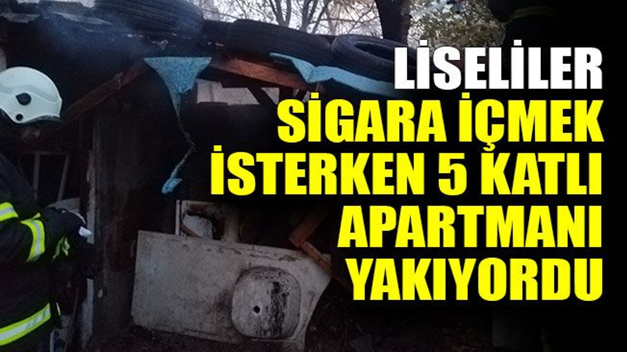 Liseliler sigara içmek isterken 5 katlı apartmanı yakıyordu