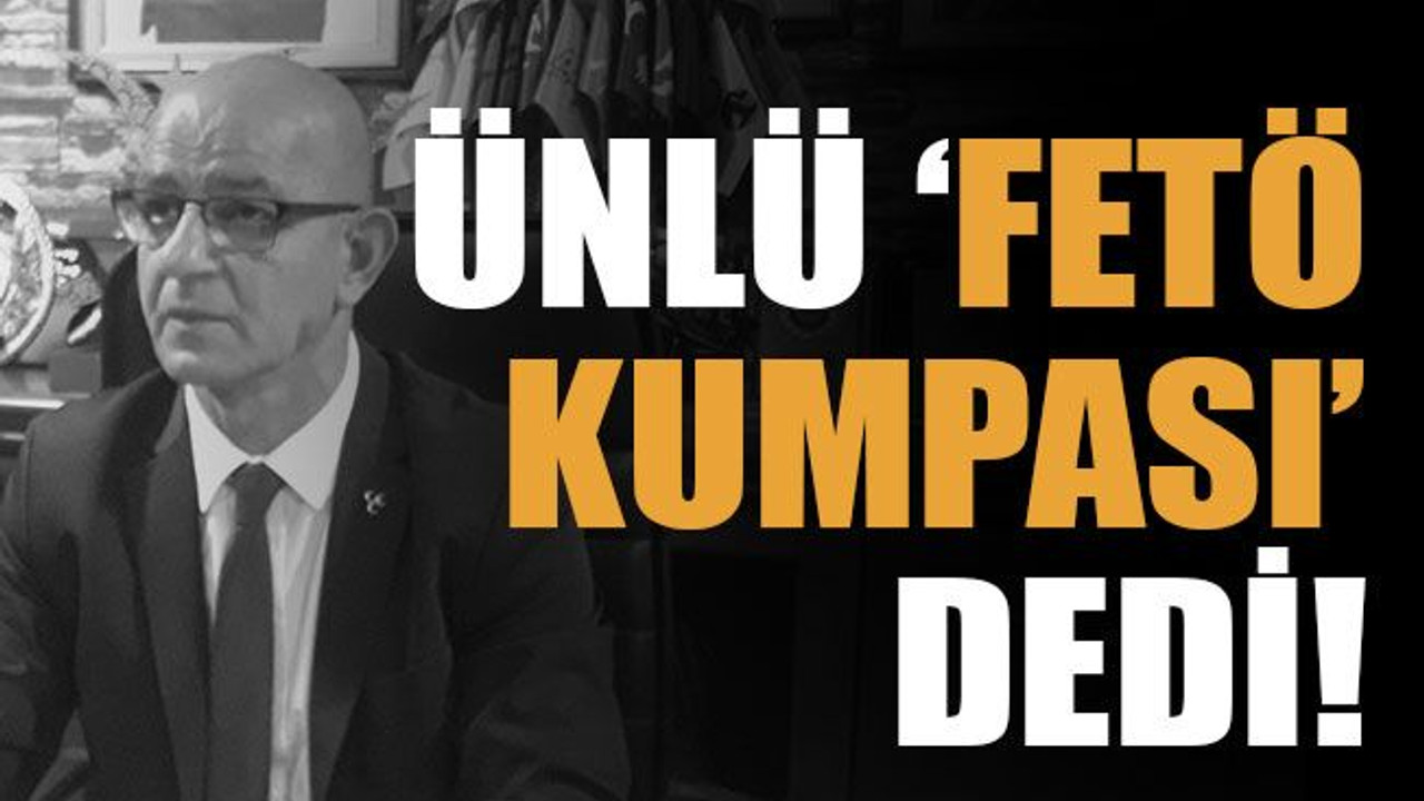 Ünlü ‘FETÖ kumpası’ dedi!