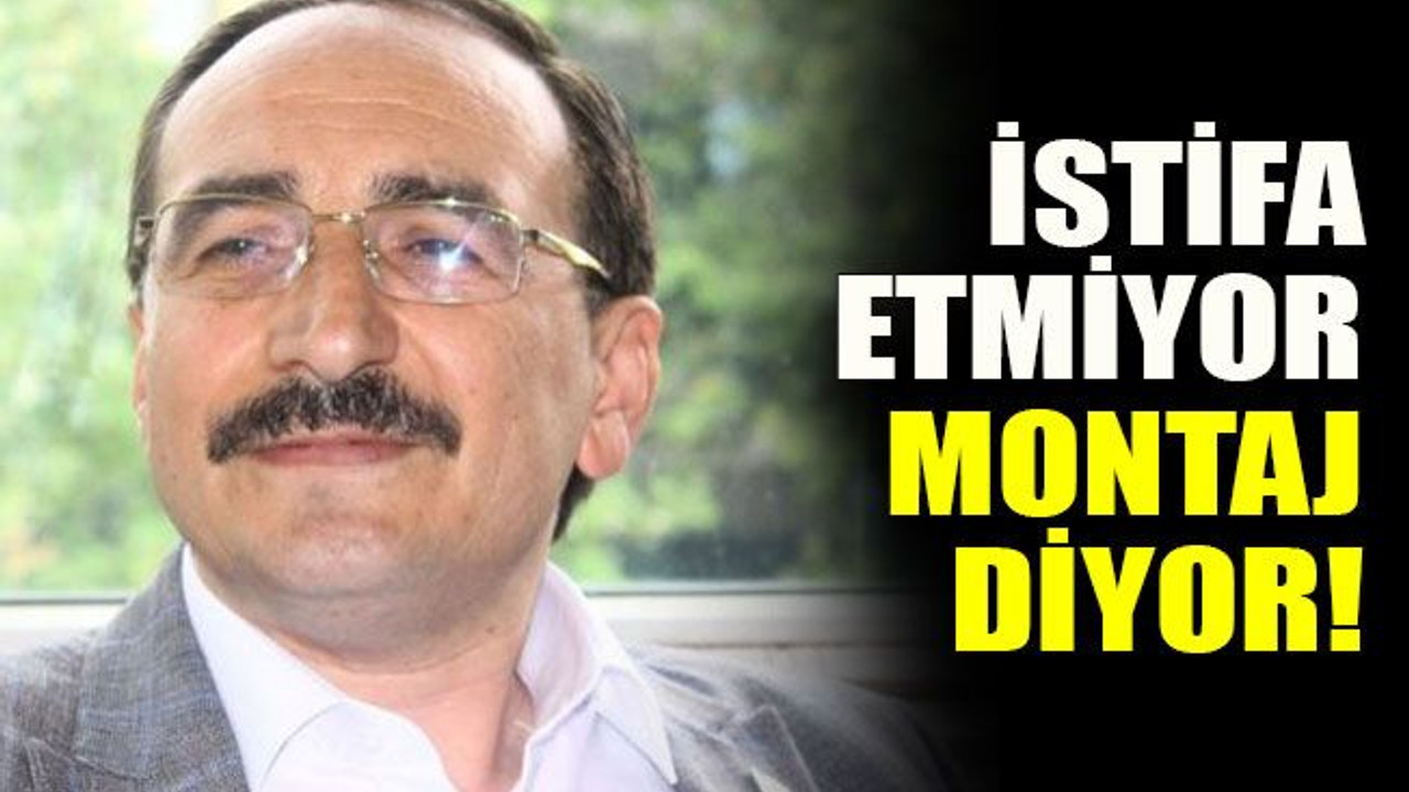 İzzet Erdem, istifa etmiyor, montaj diyor!