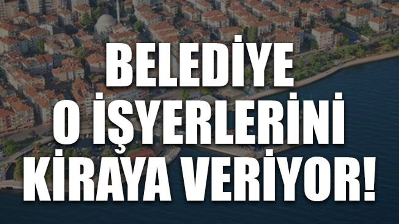 Belediye o işyerlerini kiraya veriyor!