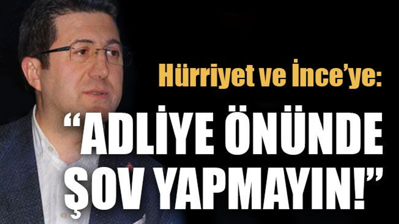 Hürriyet ve İnce’ye: “Adliye önünde şov yapmayın!”
