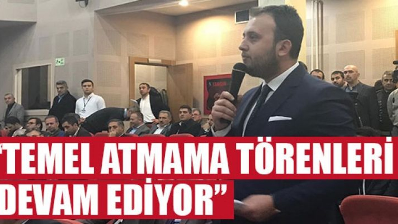 “Temel atmama törenleri devam ediyor”