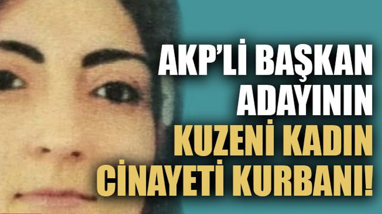 AKP’li başkan adayının kuzeni kadın cinayeti kurbanı!