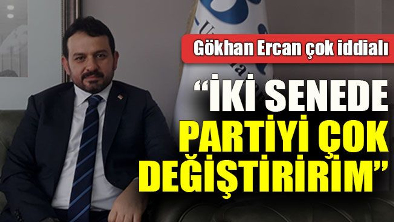 Gökhan Ercan iddialı: “İki senede partiyi çok değiştiririm”
