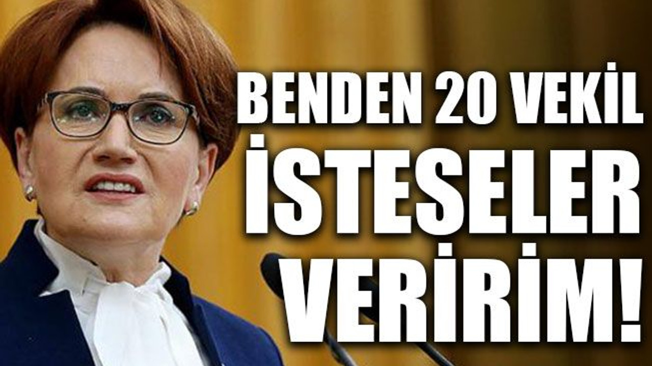 Benden 20 vekil isteseler veririm!