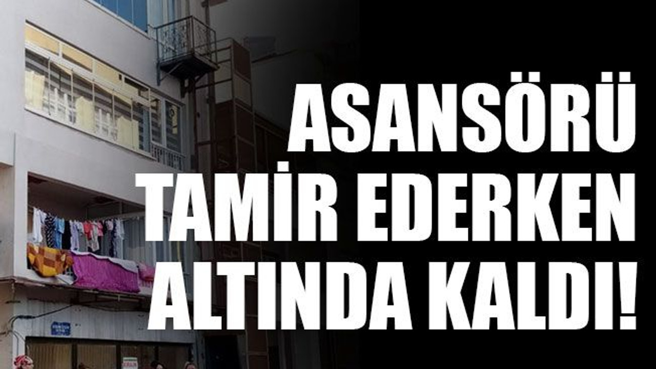 Asansörü tamir ederken altında kaldı!
