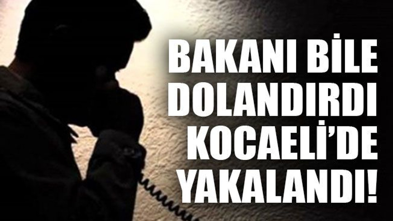 Bakanı bile dolandırdı, Kocaeli’de yakalandı!
