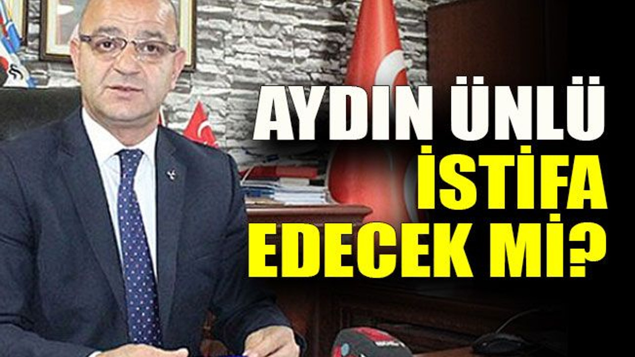 Aydın Ünlü istifa edecek mi?
