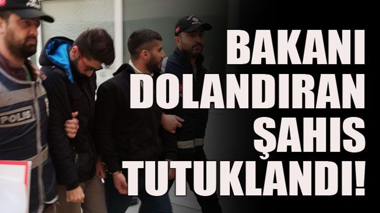 Bakanı dolandıran şahıs tutuklandı!