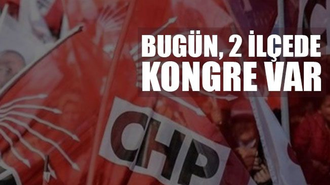 Bugün, 2 ilçede kongre var!