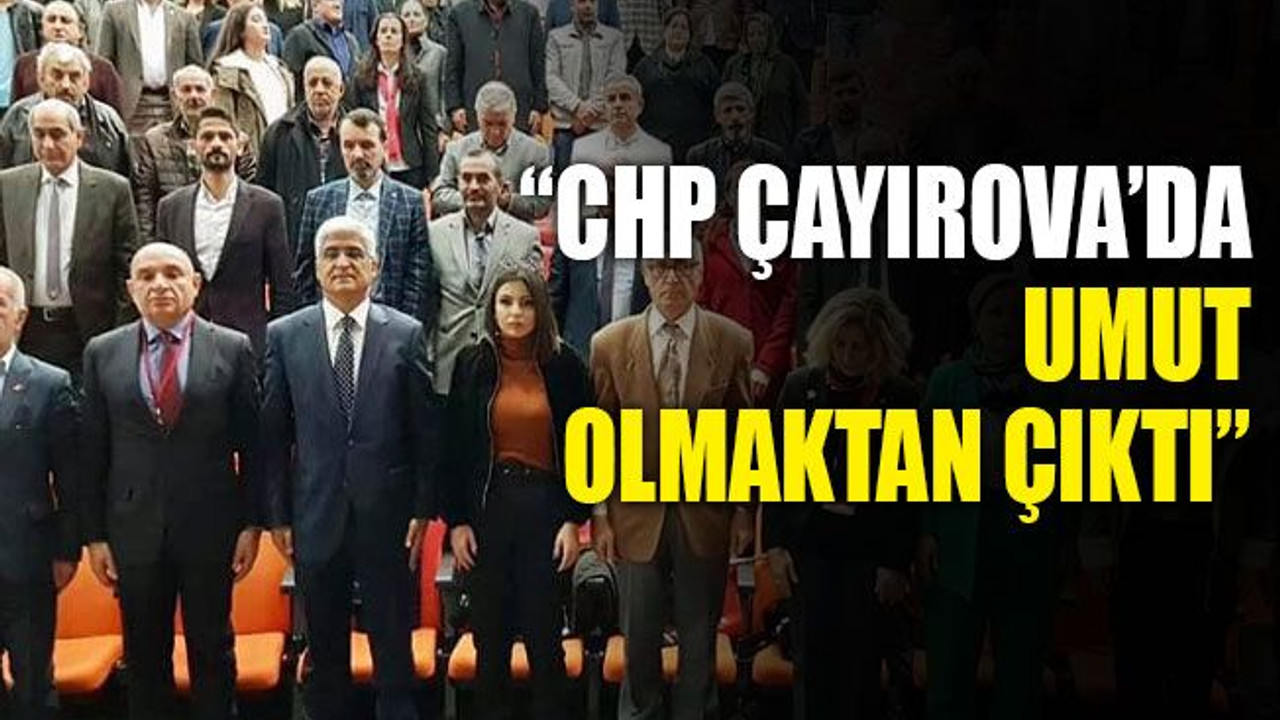 “CHP Çayırova’da umut olmaktan çıktı”