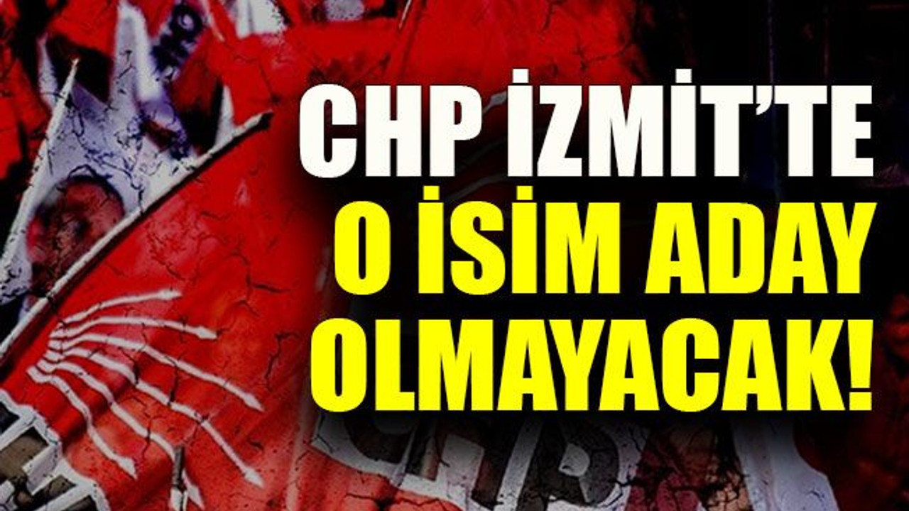 CHP İzmit’te o isim aday olmayacak!