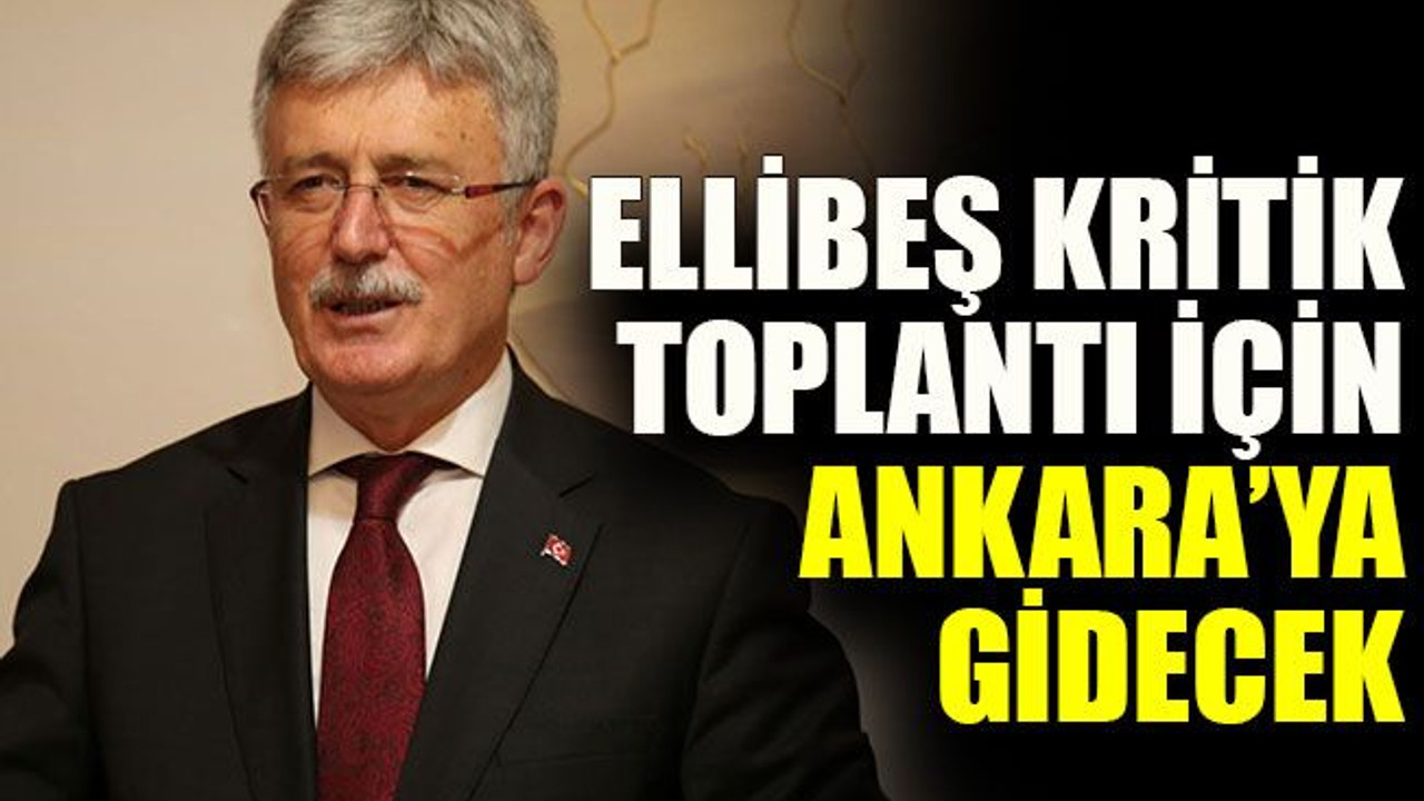 Ellibeş kritik toplantı için Ankara’ya gidecek