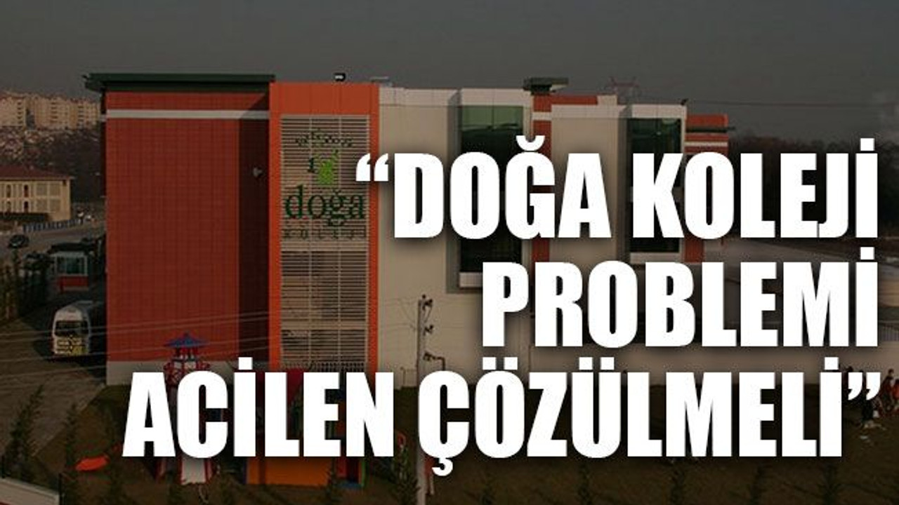 “Doğa Koleji problemi acilen çözülmeli”