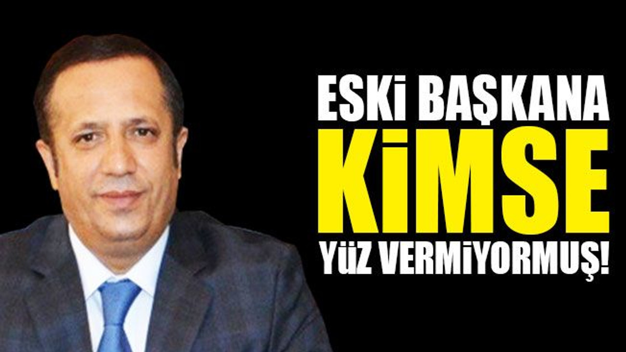 Eski başkana kimse yüz vermiyormuş!