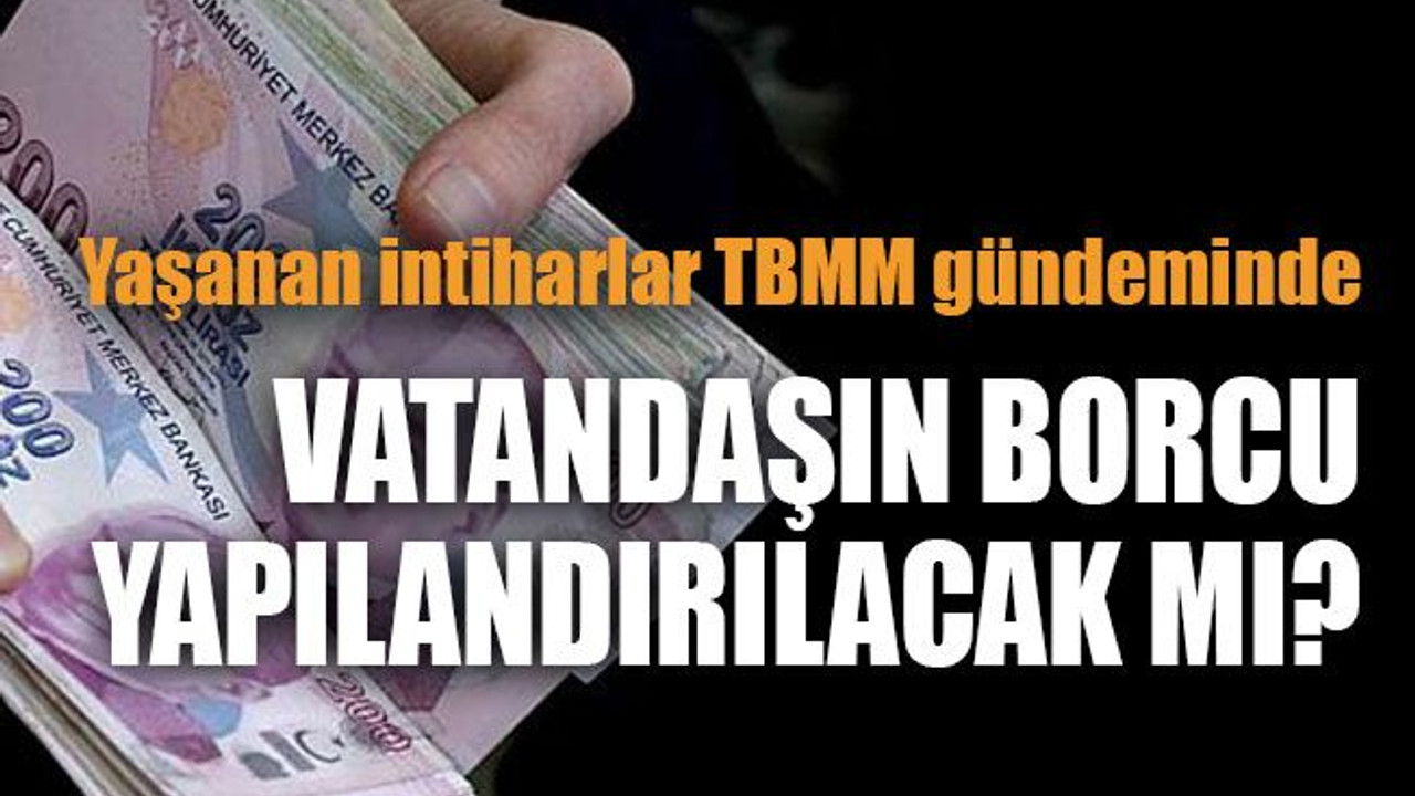 Yaşanan intiharlar TBMM gündeminde... Vatandaşın borcu yapılandırılacak mı?