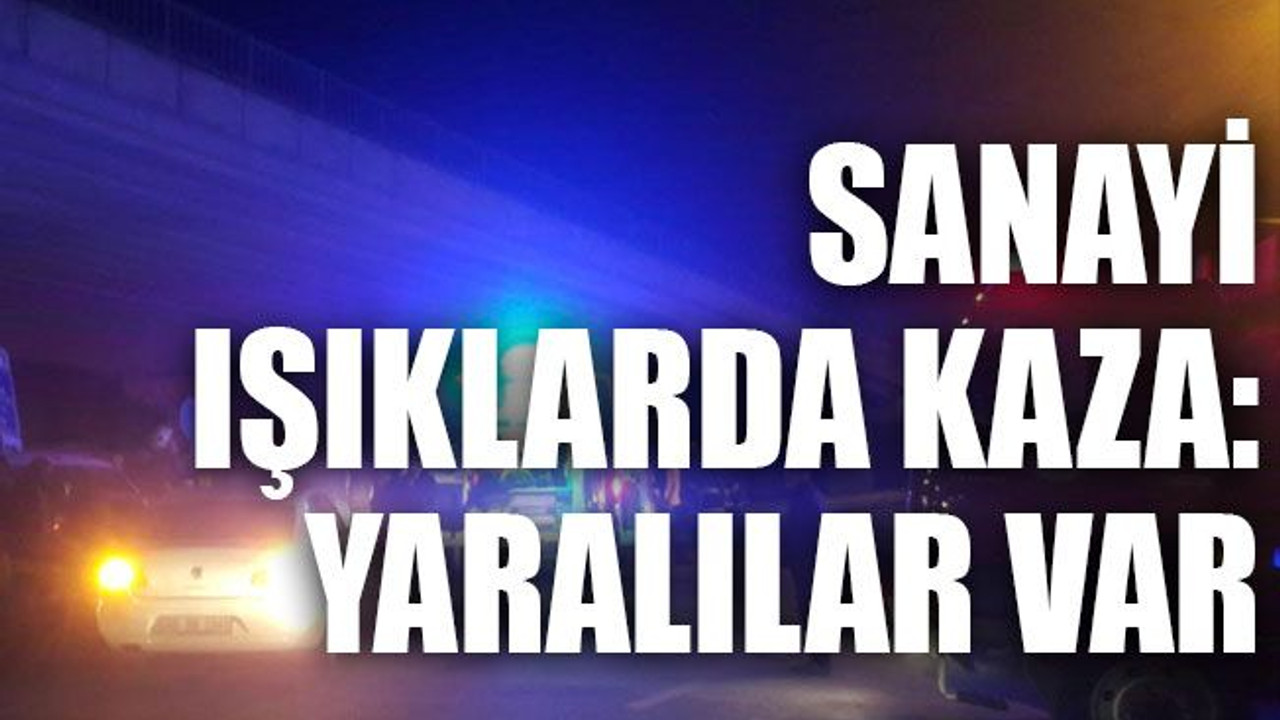 Sanayi ışıklarda kaza: Yaralılar var