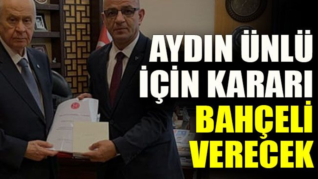Aydın Ünlü için kararı Bahçeli verecek