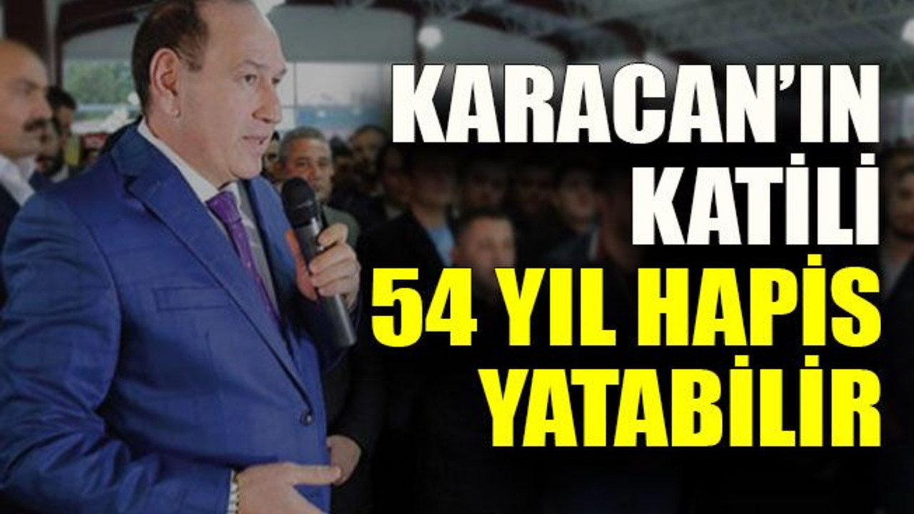 Karacan’ın katili 54 yıl hapis yatabilir