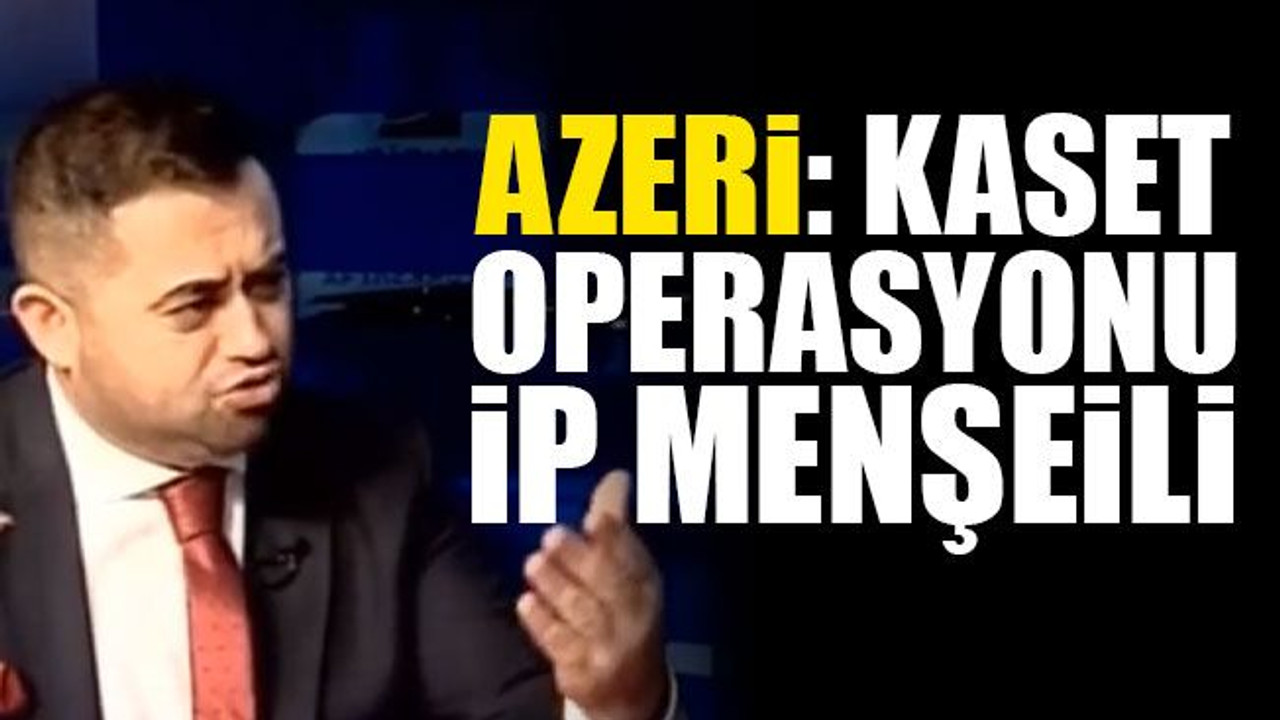 Azeri: Kaset operasyonu İP menşeili
