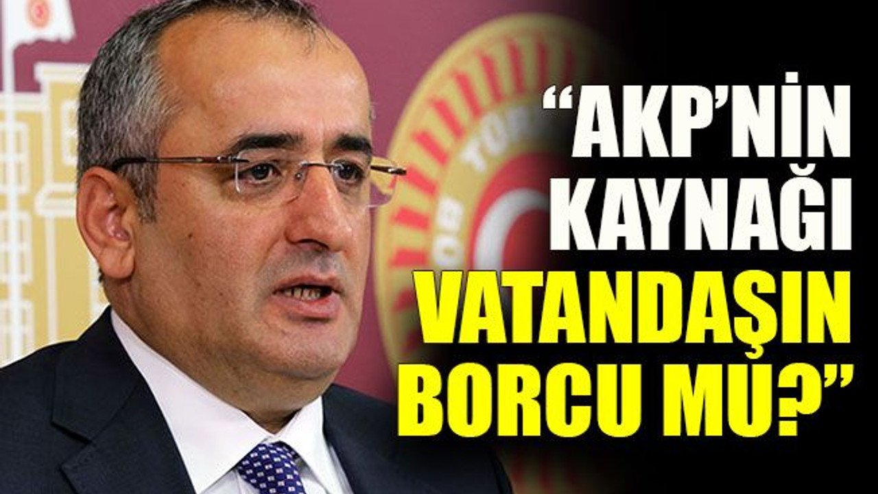 “AKP’nin kaynağı vatandaşın borcu mu?”