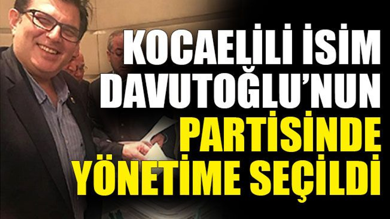 Kocaelili isim Davutoğlu’nun partisinde yönetime seçildi