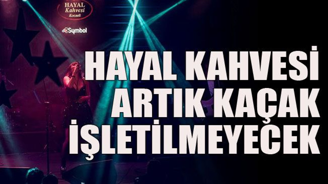 Hayal Kahvesi artık kaçak işletilmeyecek