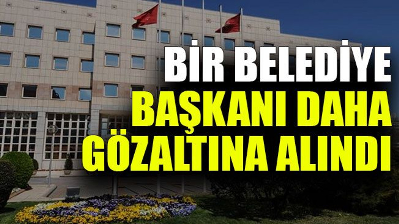 Bir belediye başkanı daha gözaltına alındı