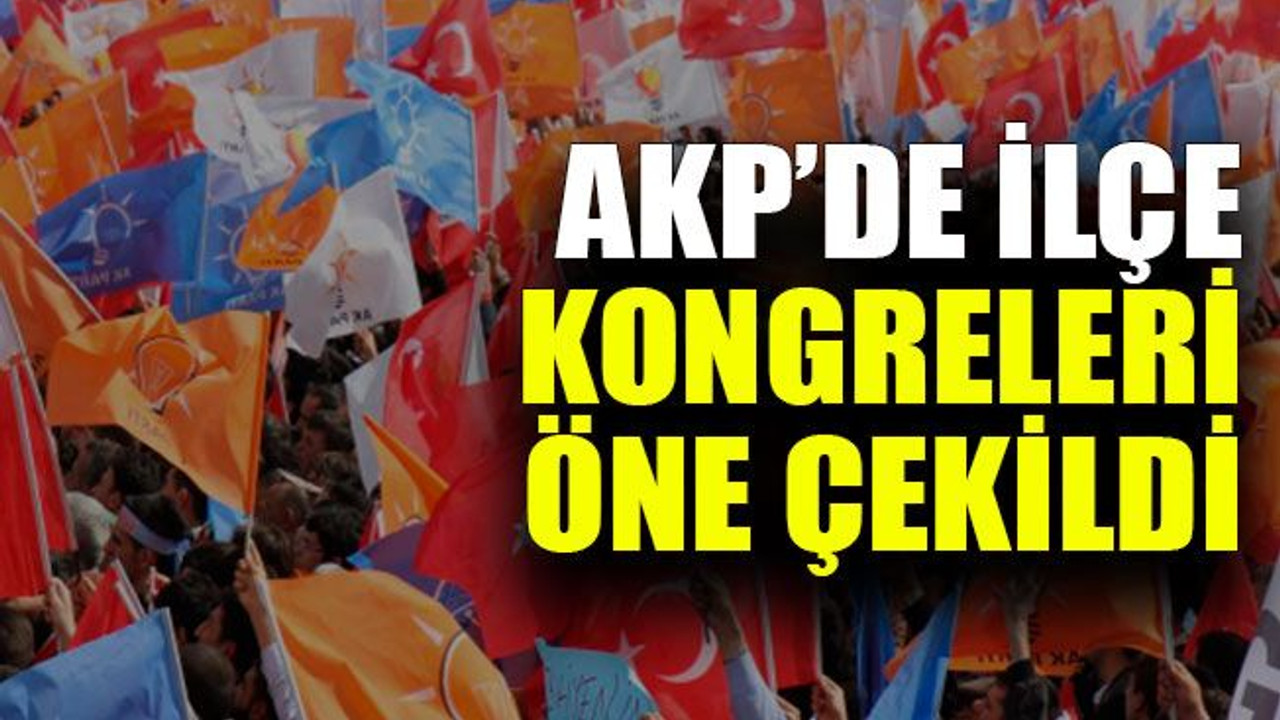 AKP’de ilçe kongreleri öne çekildi