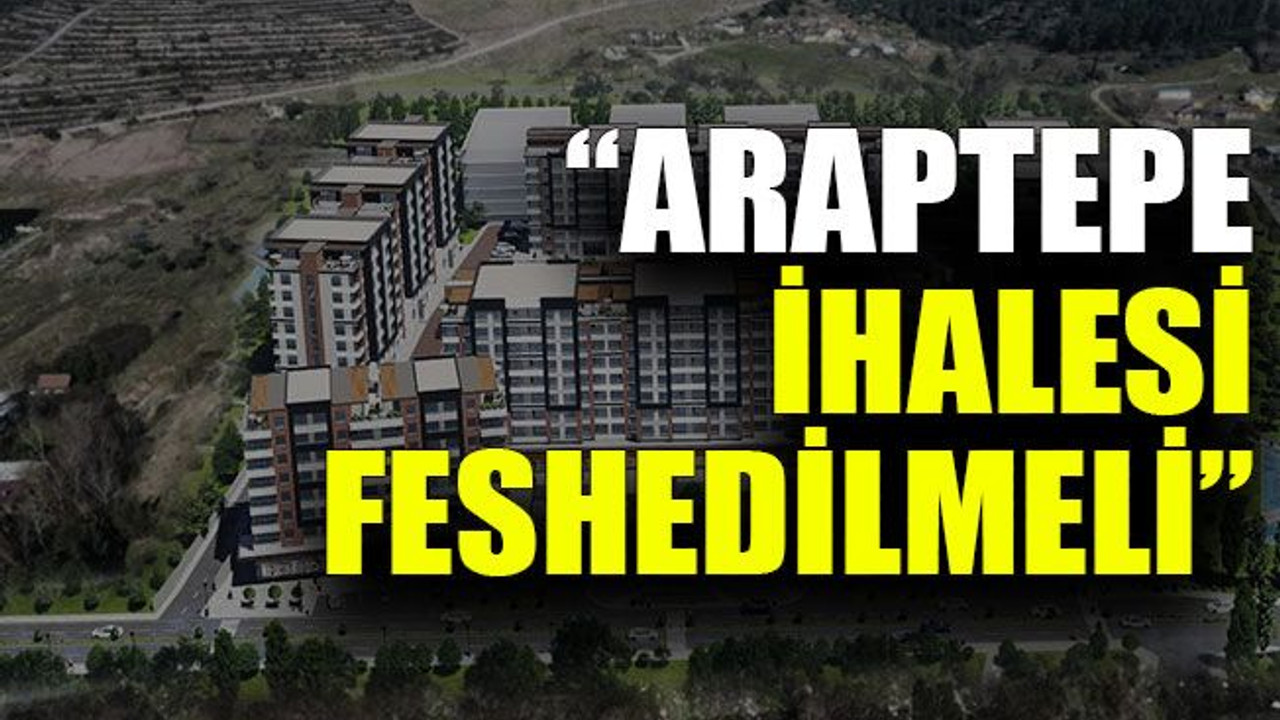 “Araptepe ihalesi feshedilmeli”