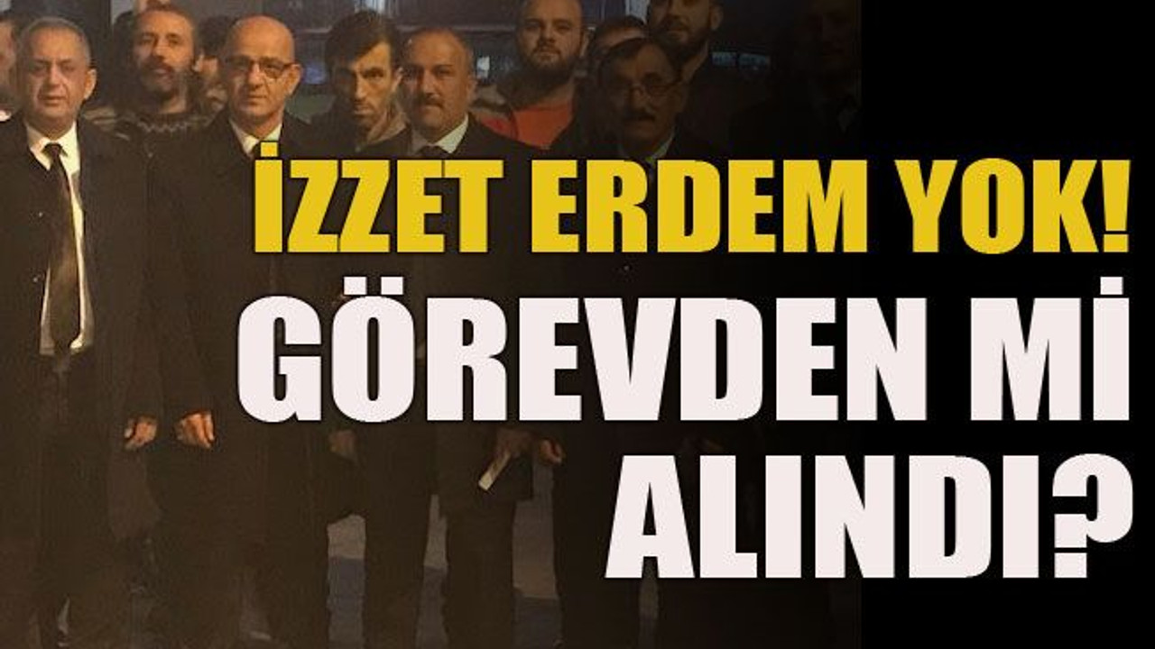 İzzet Erdem yok! Görevden mi alındı?
