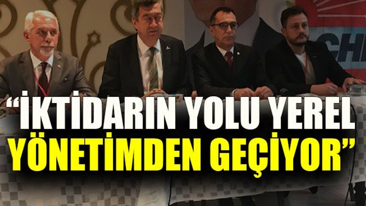 “İktidarın yolu yerel yönetimden geçiyor”