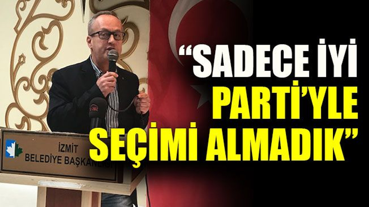 “Sadece İYİ Parti’yle seçimi almadık”