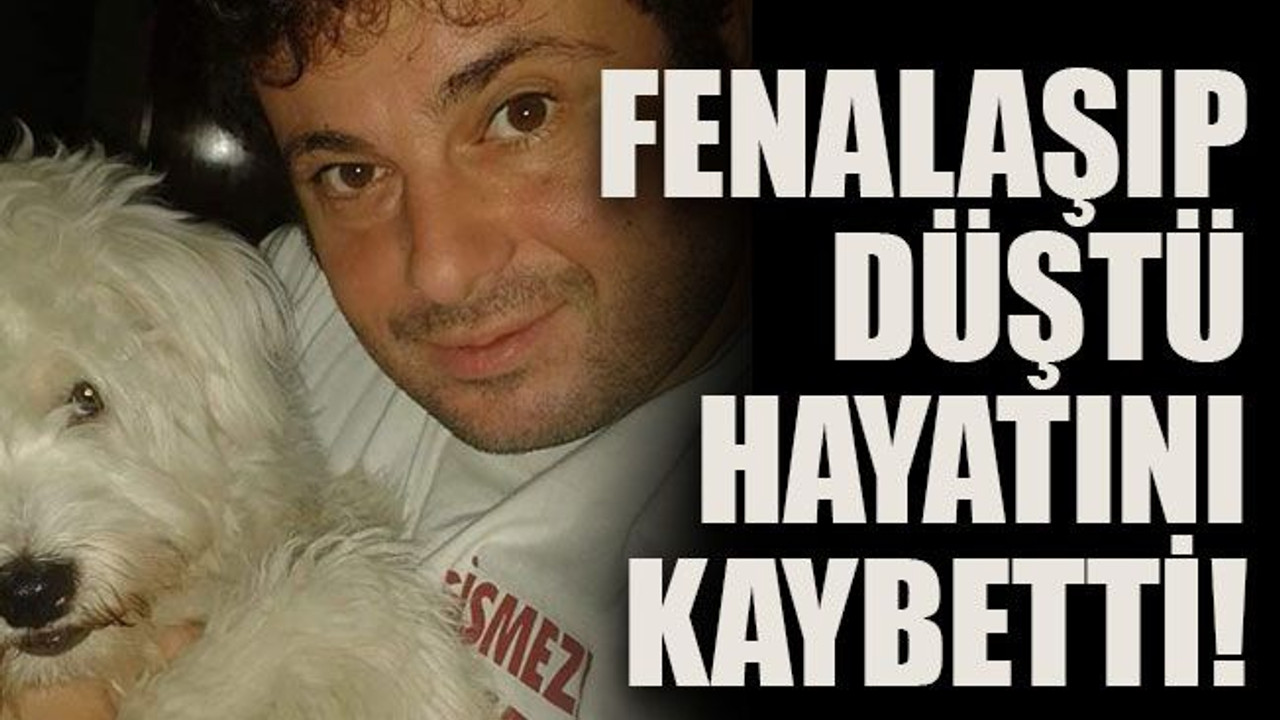 Fenalaşıp düştü hayatını kaybetti!