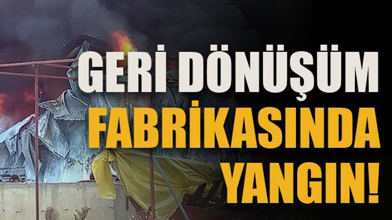 Geri dönüşüm fabrikasında yangın!
