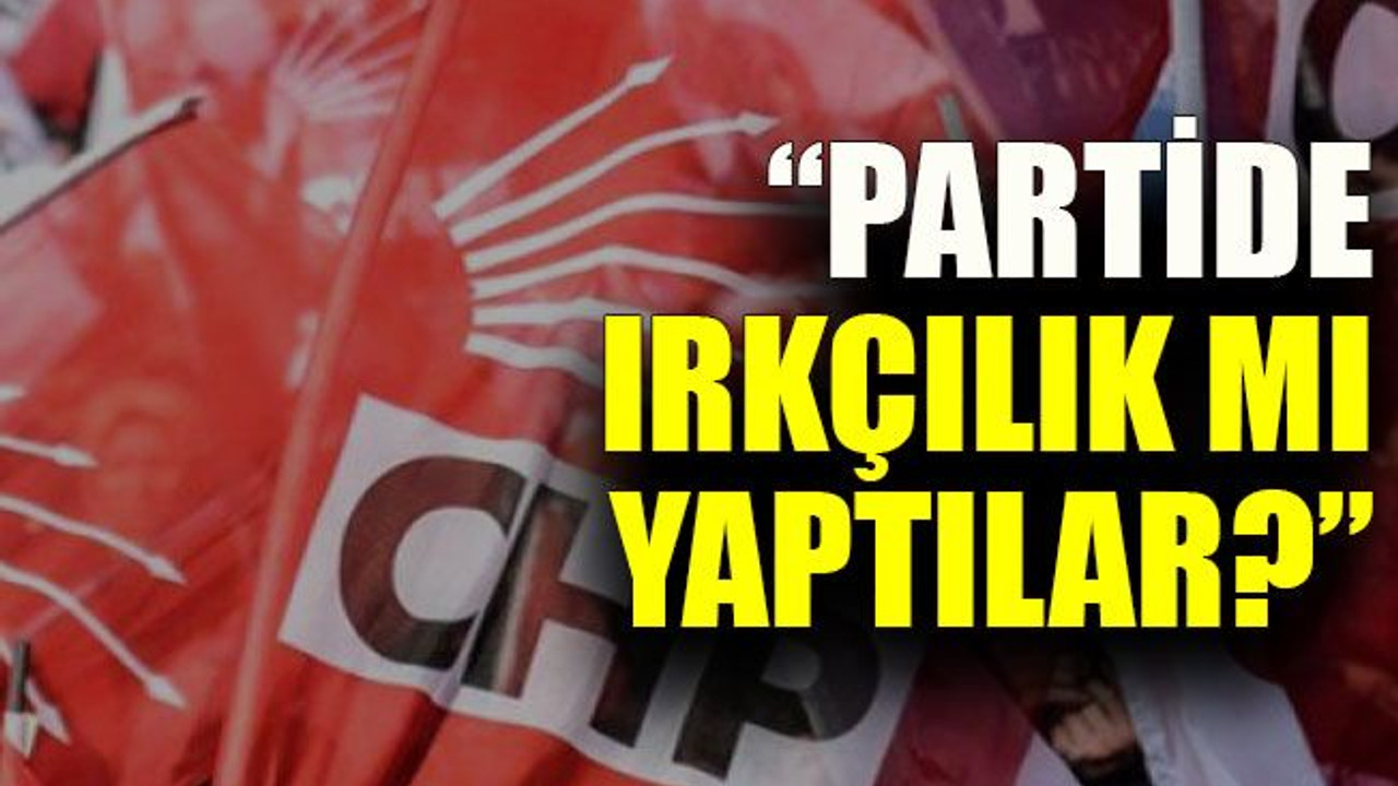“Partide ırkçılık mı yaptılar?”