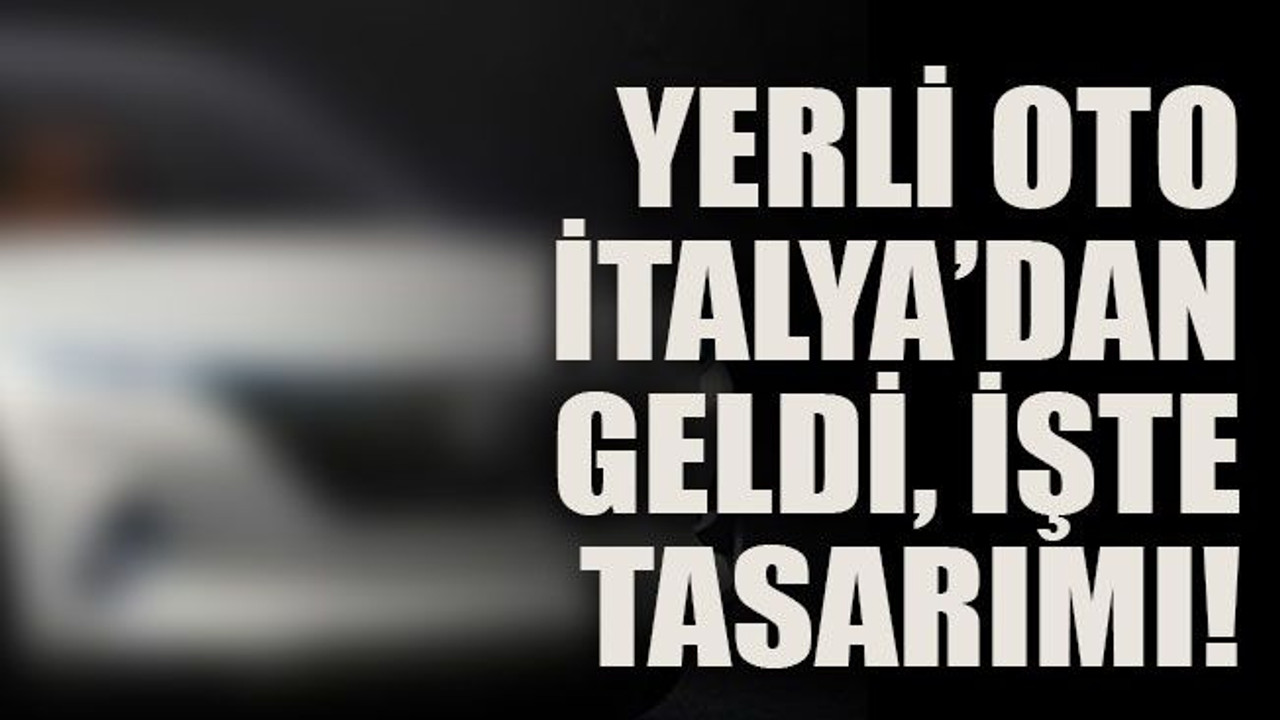 Yerli oto İtalya’dan geldi, işte tasarımı!