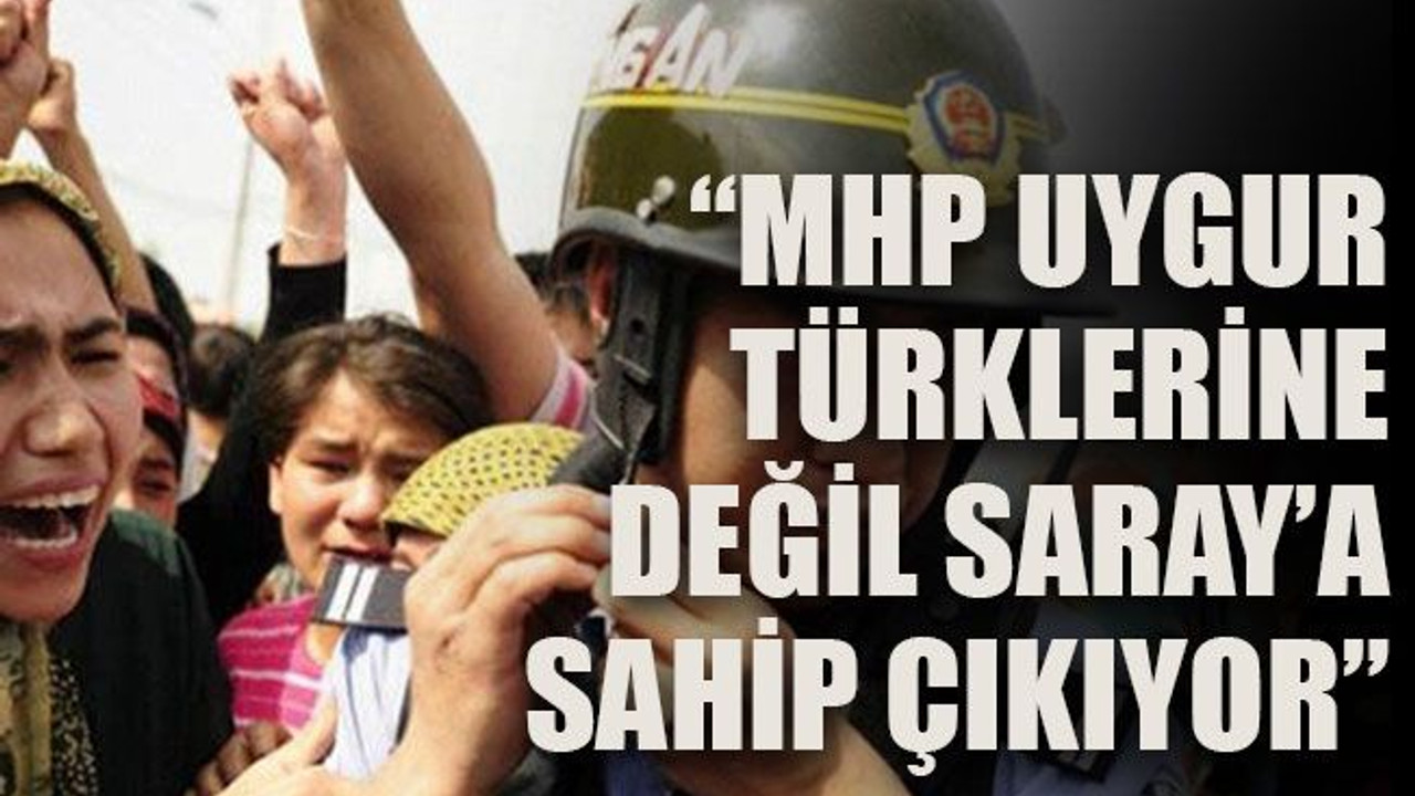 “MHP Uygur Türklerine değil Saray’a sahip çıkıyor”