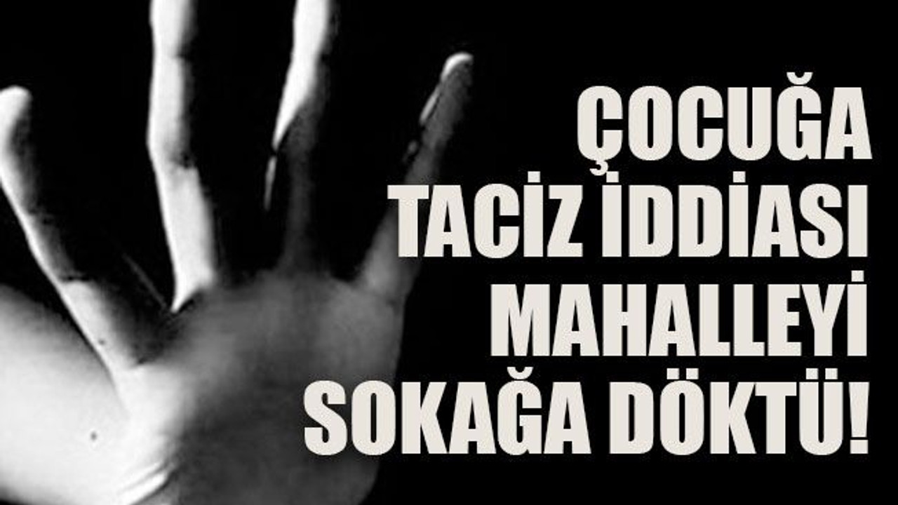 Çocuğa taciz iddiası mahalleyi sokağa döktü!