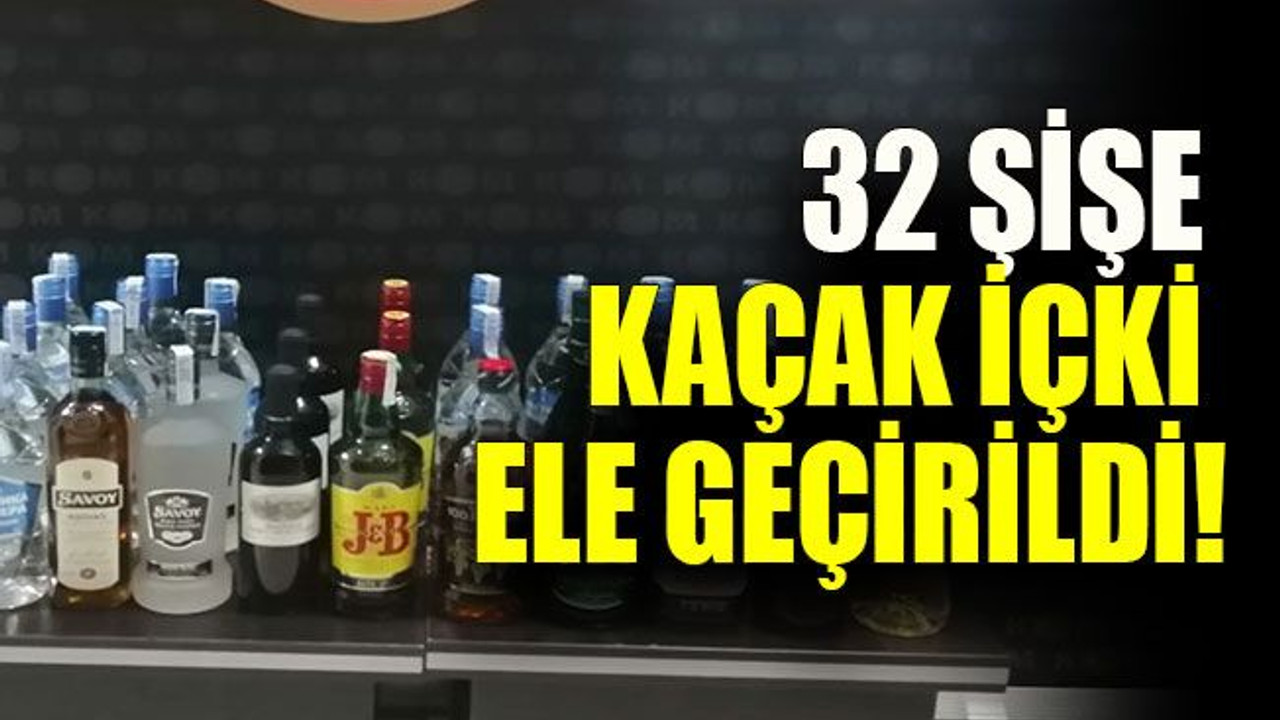 32 şişe kaçak içki ele geçirildi!