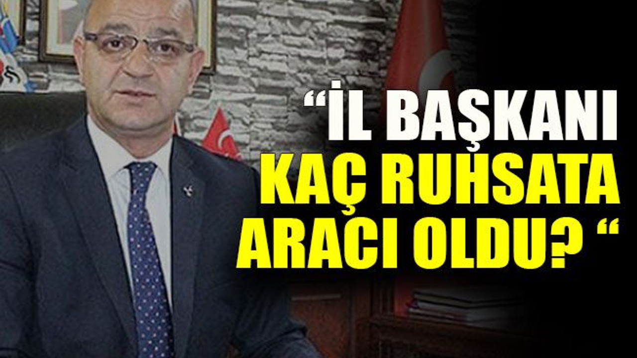 Serdar Kaman : “İl başkanı kaç ruhsata aracı oldu? “